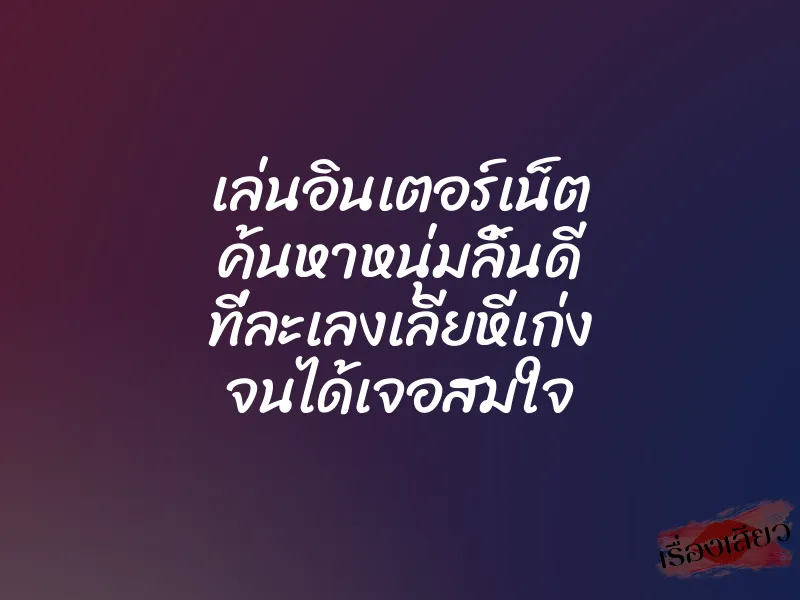 เล่นอินเตอร์เน็ต ค้นหาหนุ่มลิ้นดี ที่ละเลงเลียหีเก่ง จนได้เจอสมใจ