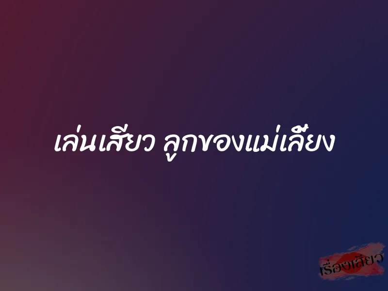 เล่นเสียว ลูกของแม่เลี้ยง