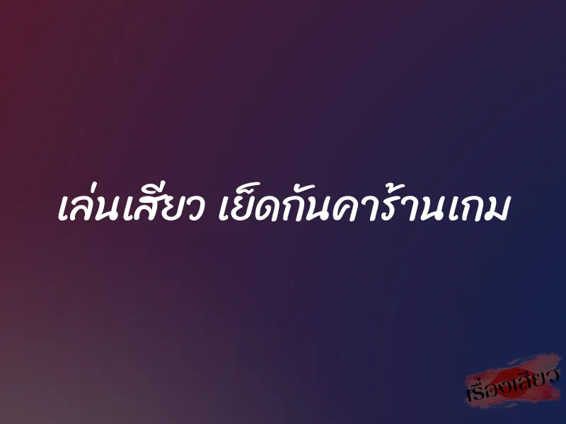 เล่นเสียว เย็ดกันคาร้านเกม