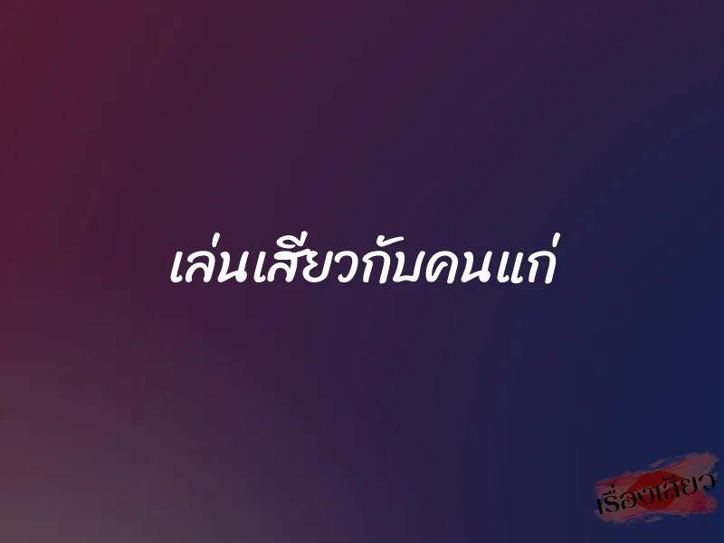 เล่นเสียวกับคนแก่