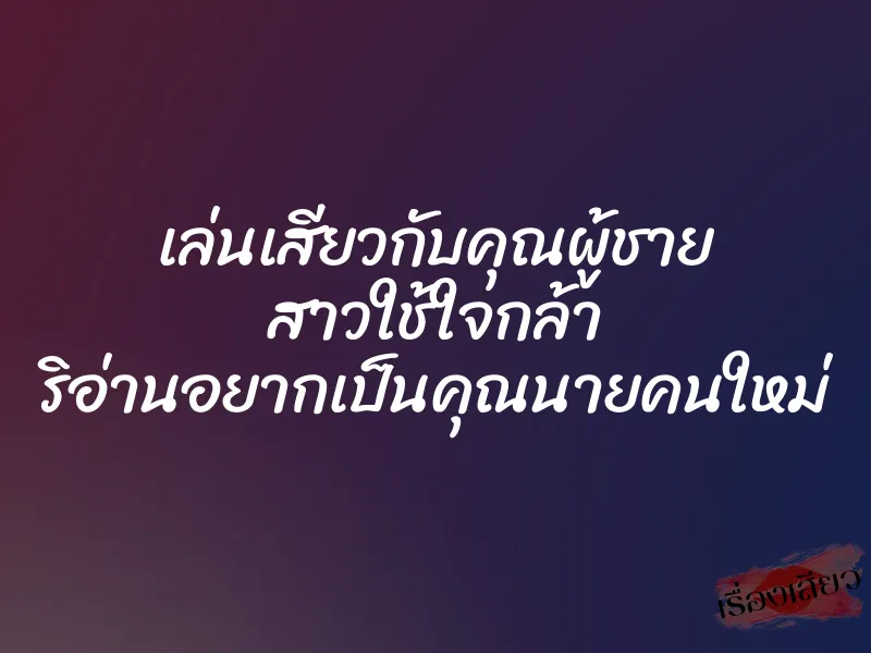 เล่นเสียวกับคุณผู้ชาย สาวใช้ใจกล้า ริอ่านอยากเป็นคุณนายคนใหม่