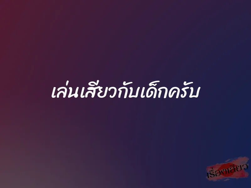 เล่นเสียวกับเด็กครับ