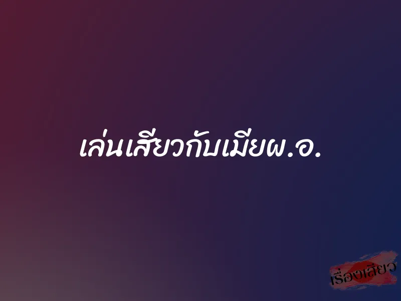เล่นเสียวกับเมียผ.อ.