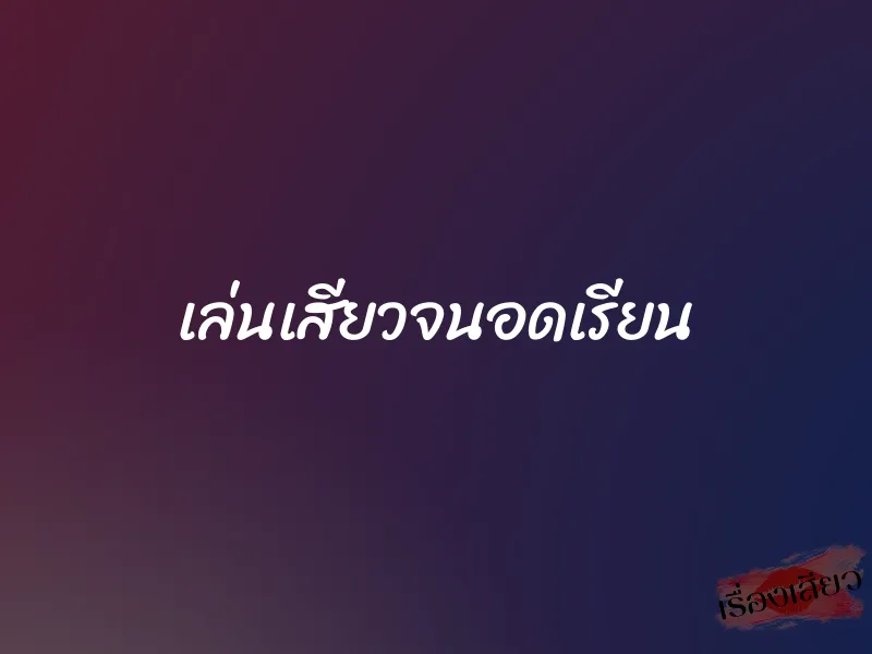 เล่นเสียวจนอดเรียน