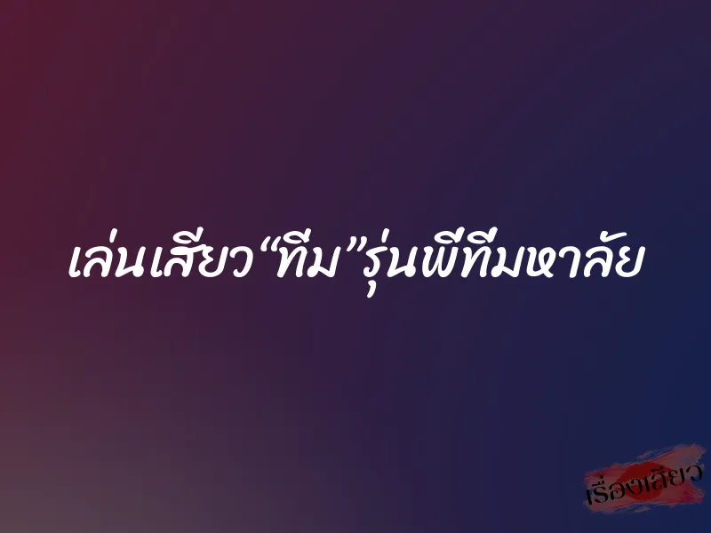 เล่นเสียว“ทิ่ม”รุ่นพี่ที่มหาลัย