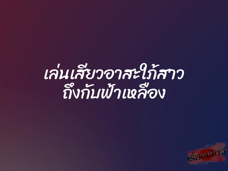 เล่นเสียวอาสะใภ้สาว ถึงกับฟ้าเหลือง