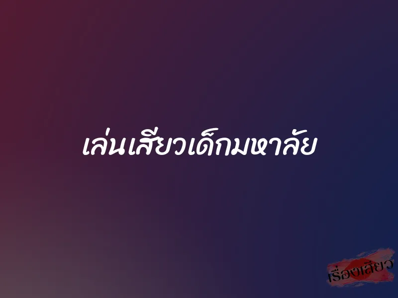 เล่นเสียวเด็กมหาลัย