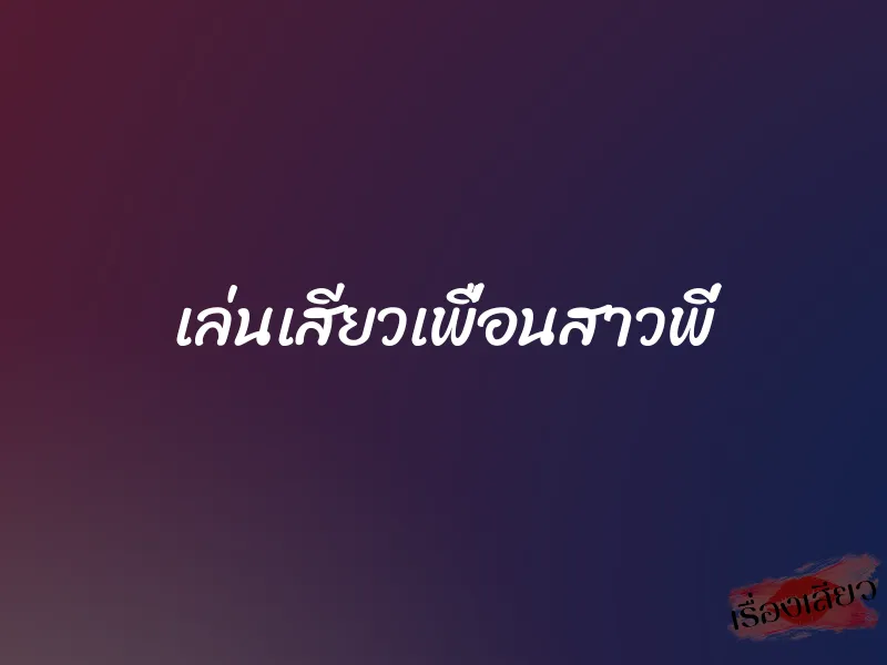 เล่นเสียวเพื่อนสาวพี่