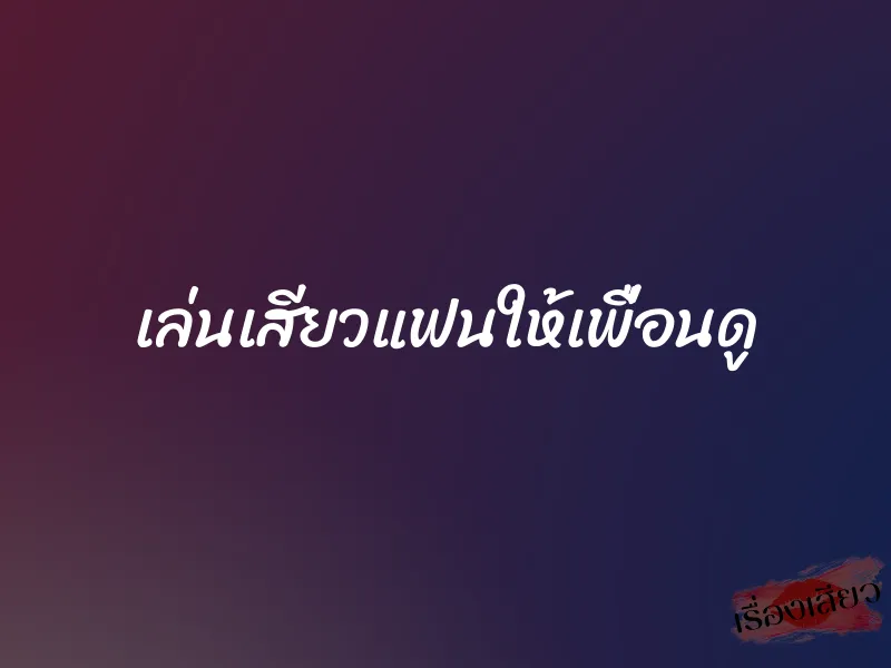 เล่นเสียวแฟนให้เพื่อนดู