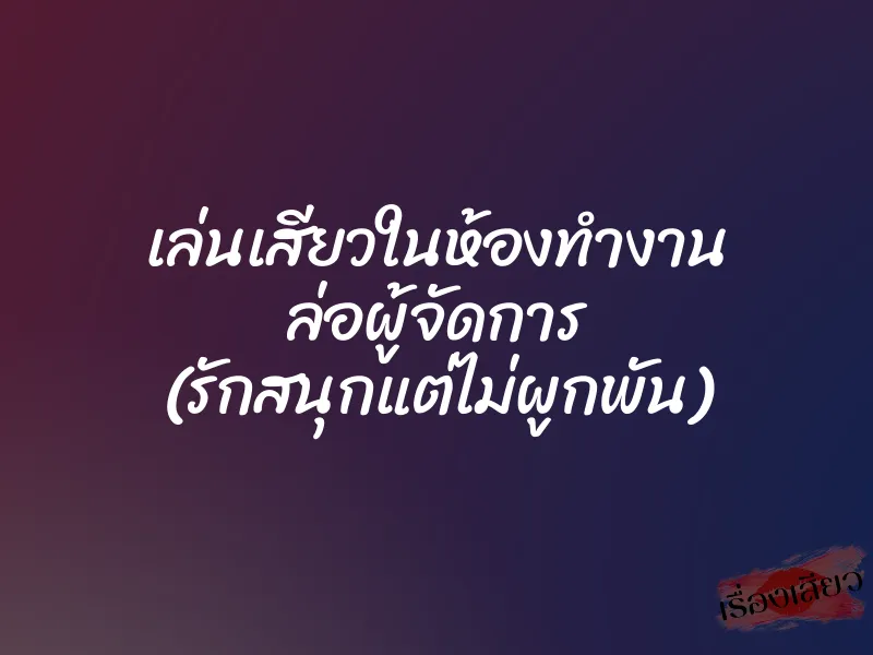 เล่นเสียวในห้องทำงาน ล่อผู้จัดการ (รักสนุกแต่ไม่ผูกพัน)