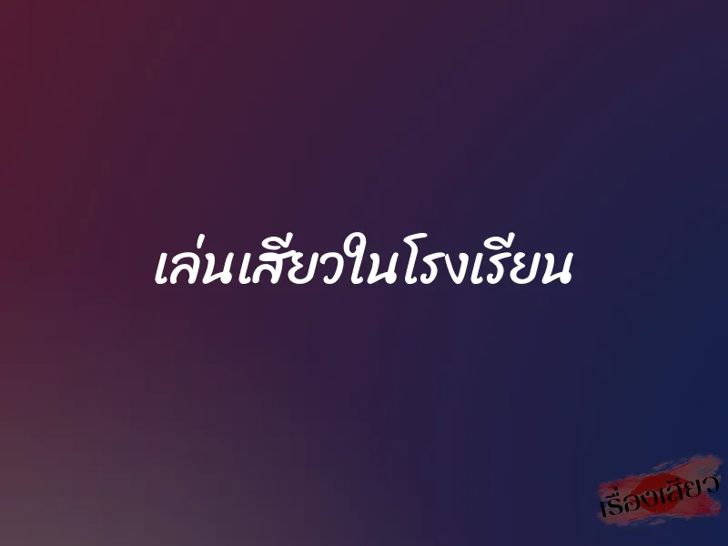 เล่นเสียวในโรงเรียน