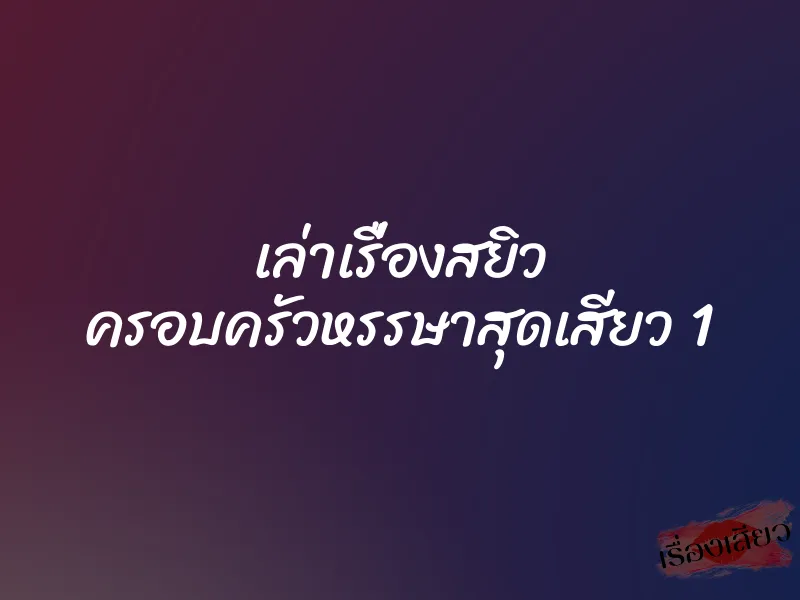 เล่าเรื่องสยิว ครอบครัวหรรษาสุดเสียว 1