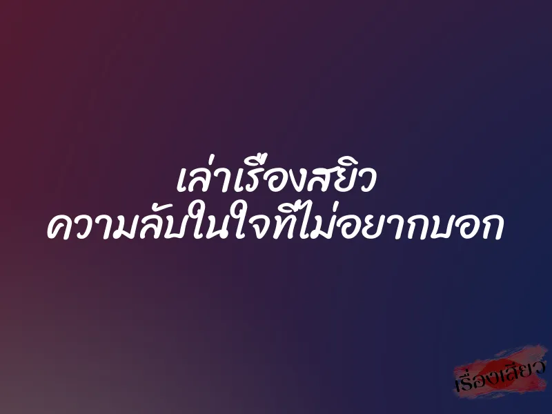 เล่าเรื่องสยิว ความลับในใจที่ไม่อยากบอก