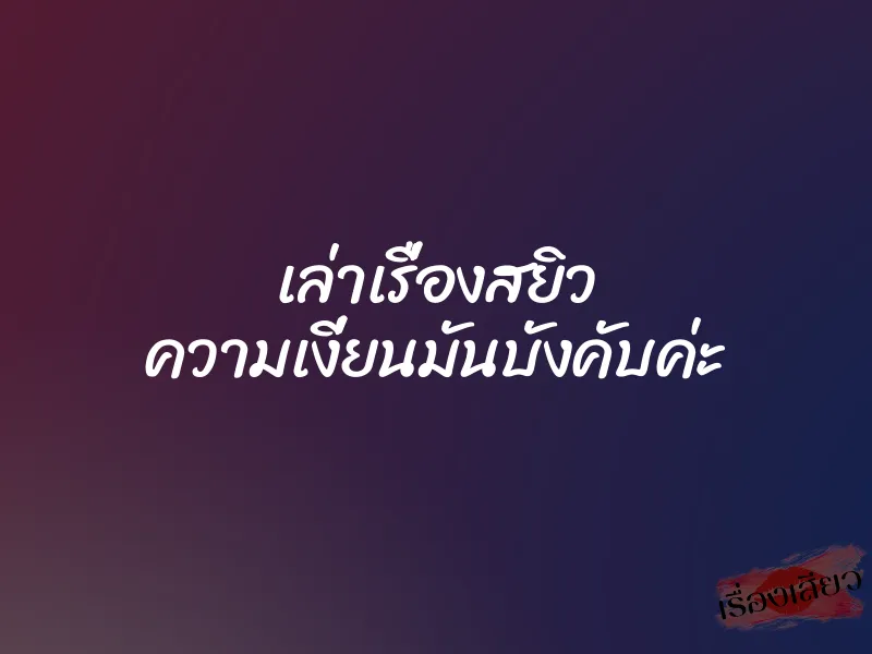 เล่าเรื่องสยิว ความเงี่ยนมันบังคับค่ะ