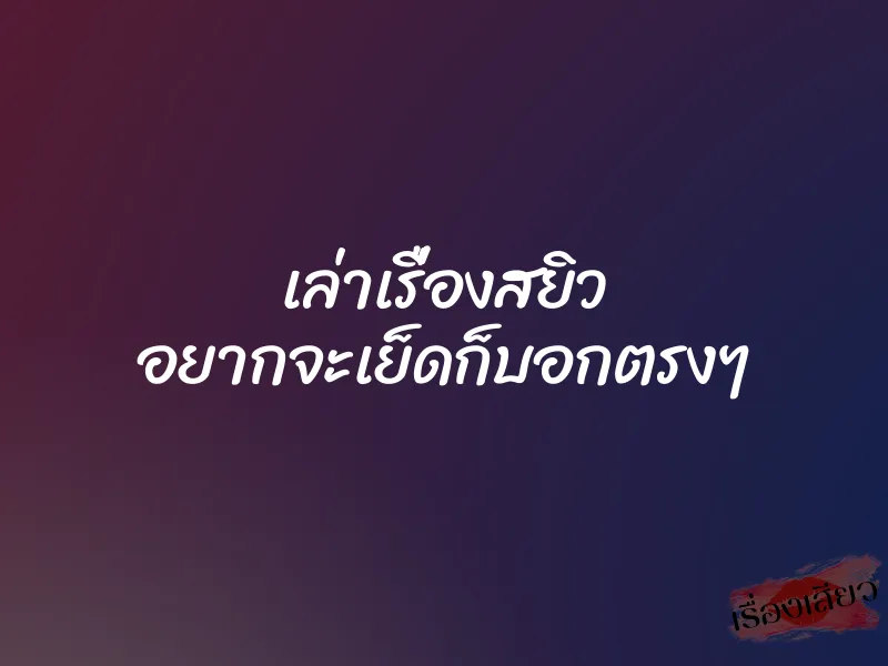 เล่าเรื่องสยิว อยากจะเย็ดก็บอกตรงๆ