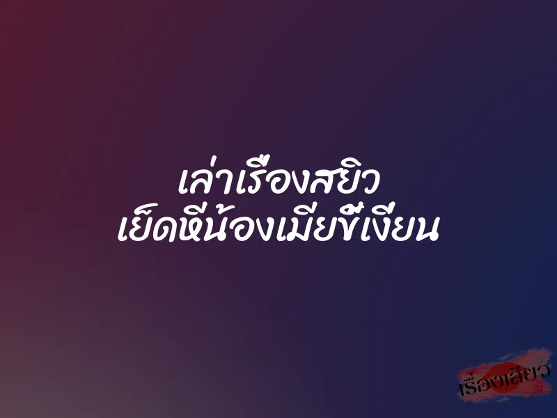 เล่าเรื่องสยิว เย็ดหีน้องเมียขี้เงี่ยน