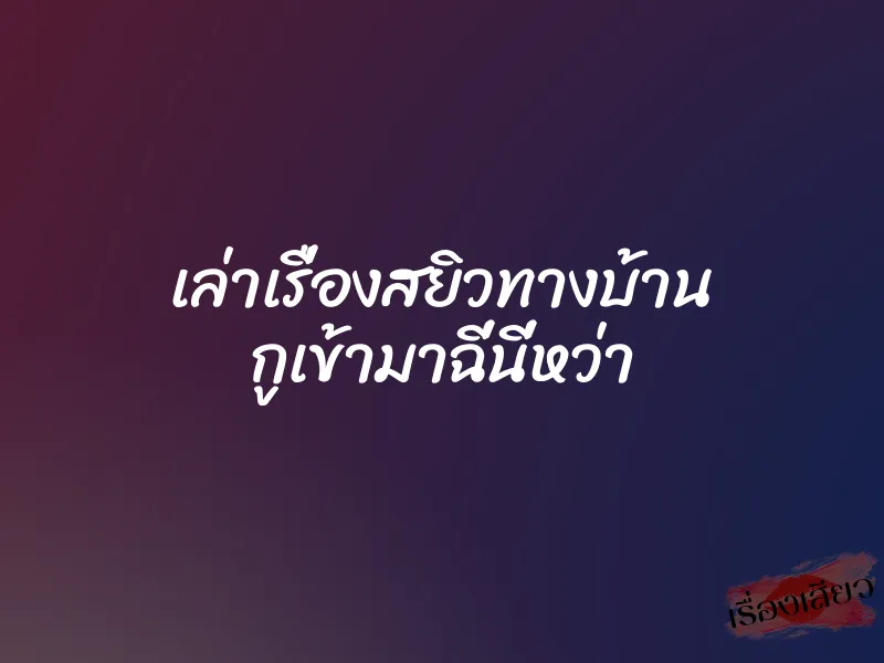 เล่าเรื่องสยิวทางบ้าน กูเข้ามาฉี่นี่หว่า