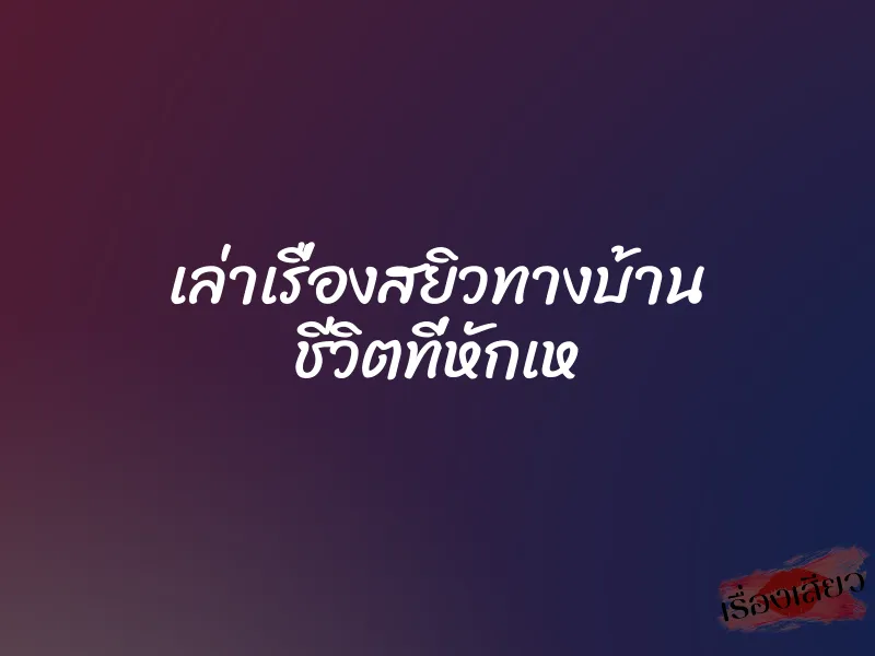 เล่าเรื่องสยิวทางบ้าน ชีวิตที่หักเห