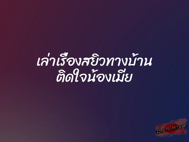 เล่าเรื่องสยิวทางบ้าน ติดใจน้องเมีย
