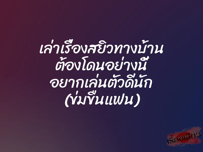 เล่าเรื่องสยิวทางบ้าน ต้องโดนอย่างนี้ อยากเล่นตัวดีนัก (ข่มขืนแฟน)