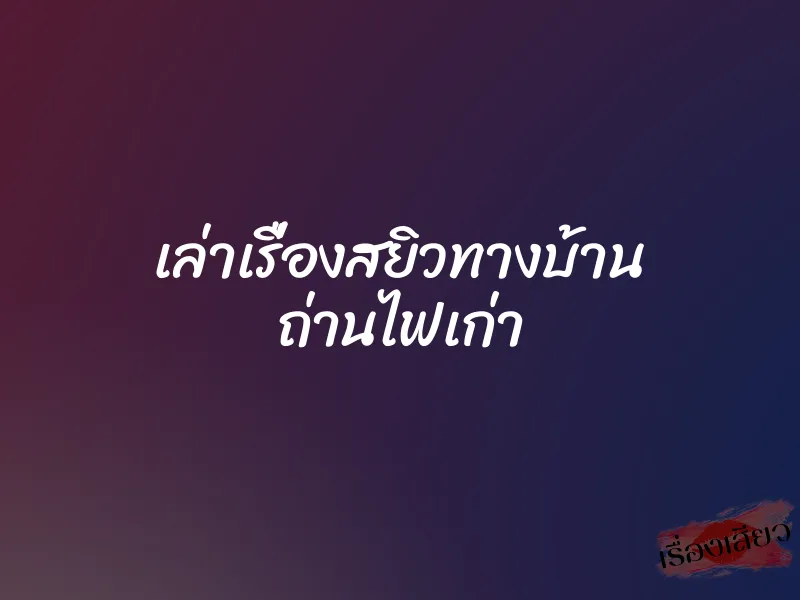 เล่าเรื่องสยิวทางบ้าน ถ่านไฟเก่า