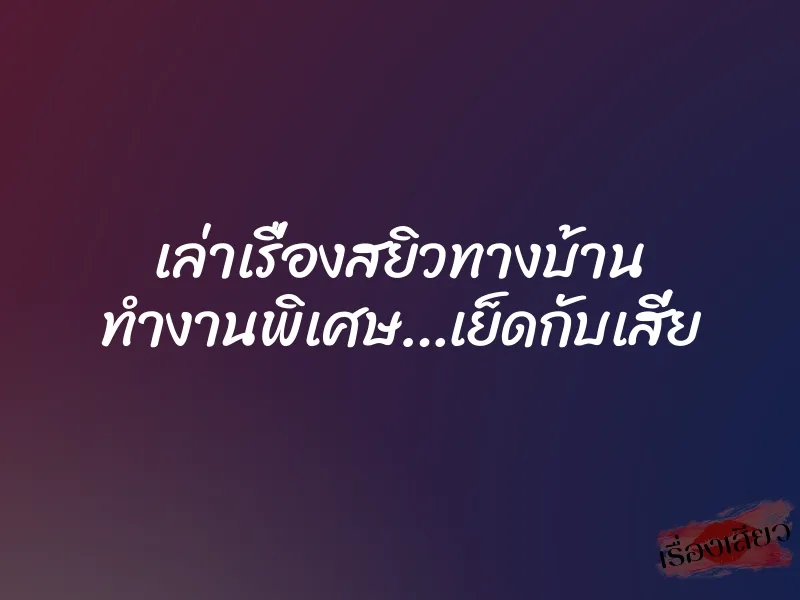 เล่าเรื่องสยิวทางบ้าน ทำงานพิเศษ…เย็ดกับเสี่ย