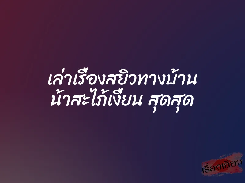 เล่าเรื่องสยิวทางบ้าน น้าสะไภ้เงื่ยน สุดสุด