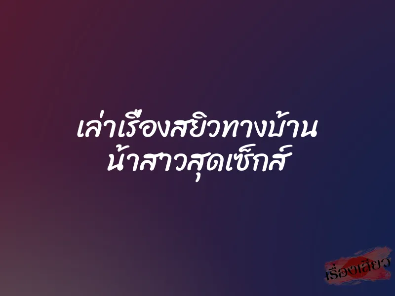 เล่าเรื่องสยิวทางบ้าน น้าสาวสุดเซ็กส์