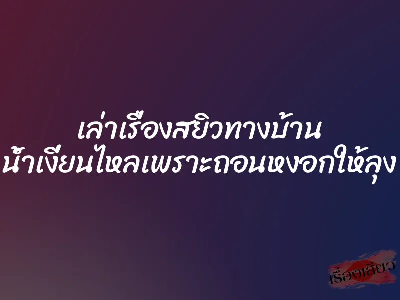 เล่าเรื่องสยิวทางบ้าน น้ำเงี่ยนไหลเพราะถอนหงอกให้ลุง
