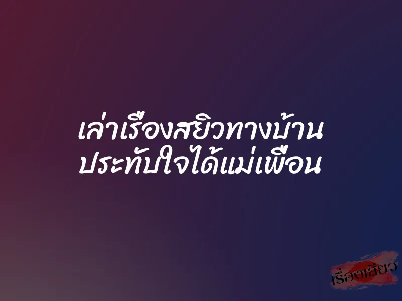 เล่าเรื่องสยิวทางบ้าน ประทับใจได้แม่เพื่อน