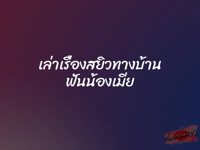 เล่าเรื่องสยิวทางบ้าน ฟันน้องเมีย