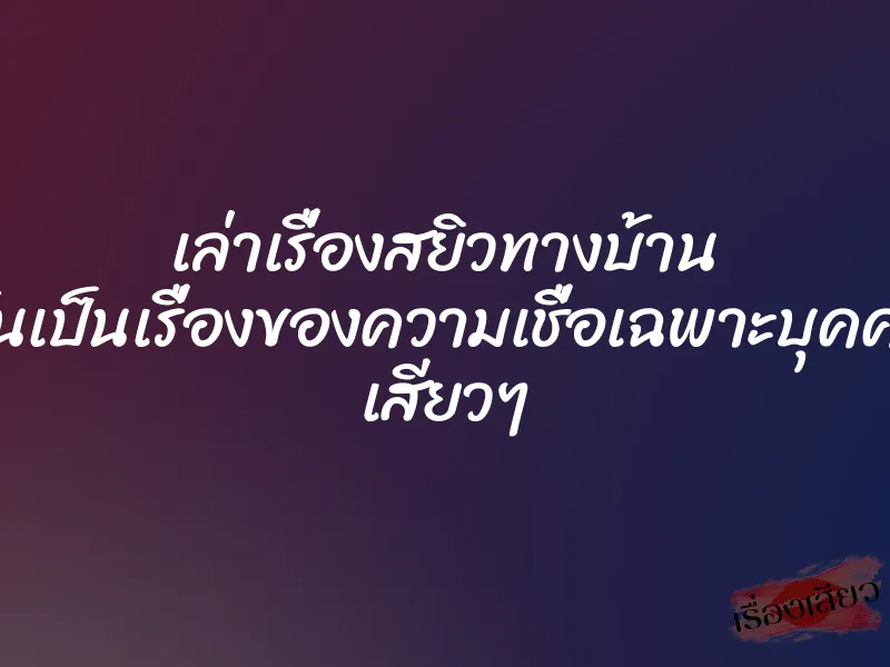 เล่าเรื่องสยิวทางบ้าน มันเป็นเรื่องของความเชื่อเฉพาะบุคคล เสียวๆ