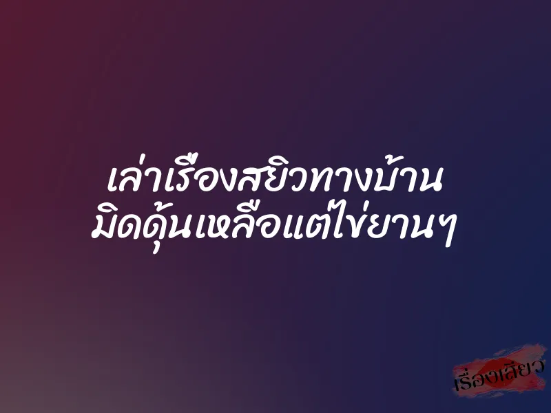เล่าเรื่องสยิวทางบ้าน มิดดุ้นเหลือแต่ไข่ยานๆ