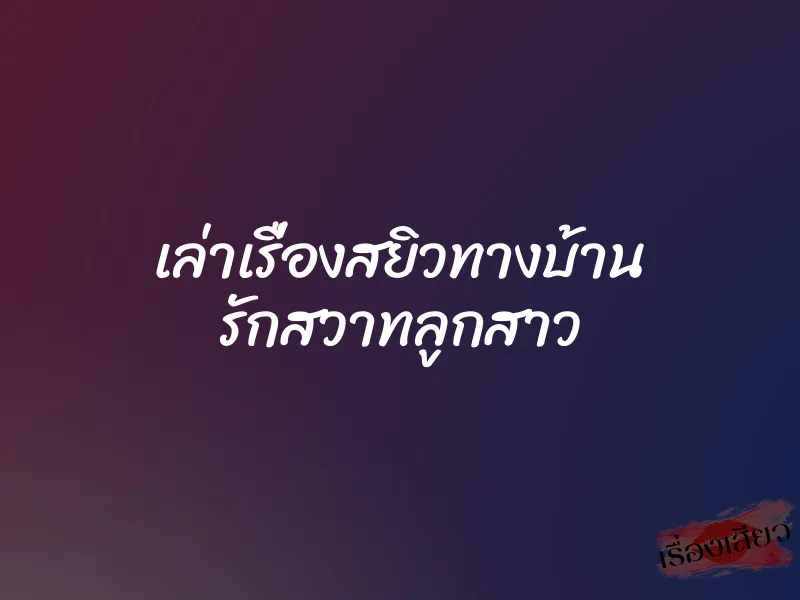 เล่าเรื่องสยิวทางบ้าน รักสวาทลูกสาว