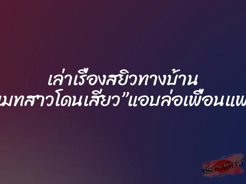 เล่าเรื่องสยิวทางบ้าน รูมเมทสาวโดนเสียว”แอบล่อเพื่อนแฟน”