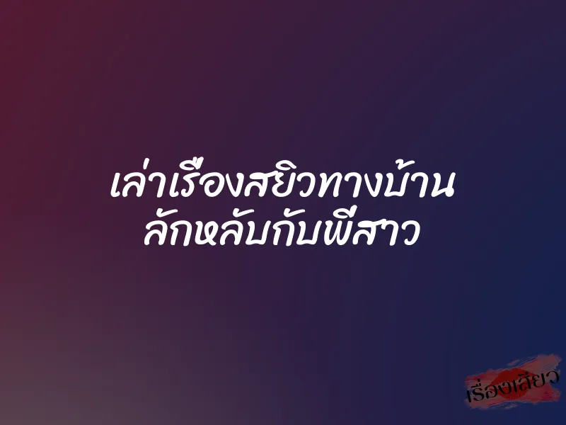 เล่าเรื่องสยิวทางบ้าน ลักหลับกับพี่สาว
