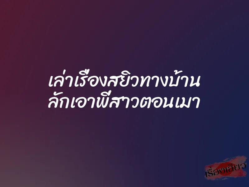 เล่าเรื่องสยิวทางบ้าน ลักเอาพี่สาวตอนเมา