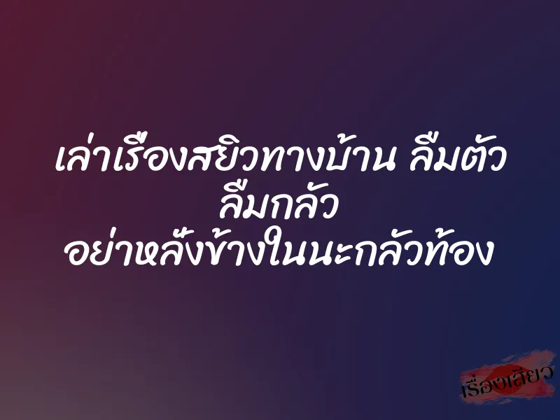 เล่าเรื่องสยิวทางบ้าน ลืมตัว ลืมกลัว อย่าหลั่งข้างในนะกลัวท้อง