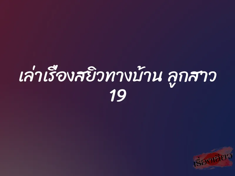 เล่าเรื่องสยิวทางบ้าน ลูกสาว 19
