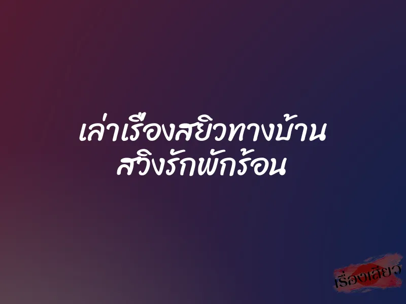 เล่าเรื่องสยิวทางบ้าน สวิงรักพักร้อน