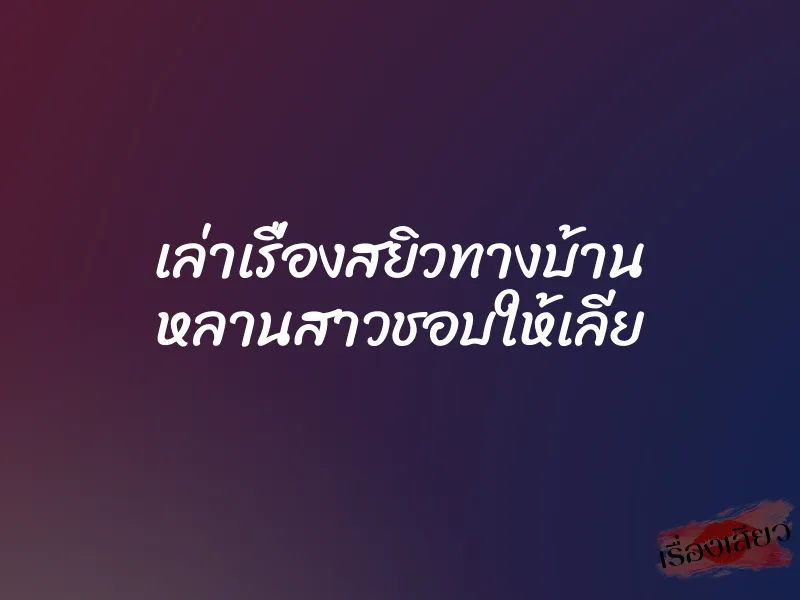 เล่าเรื่องสยิวทางบ้าน หลานสาวชอบให้เลีย