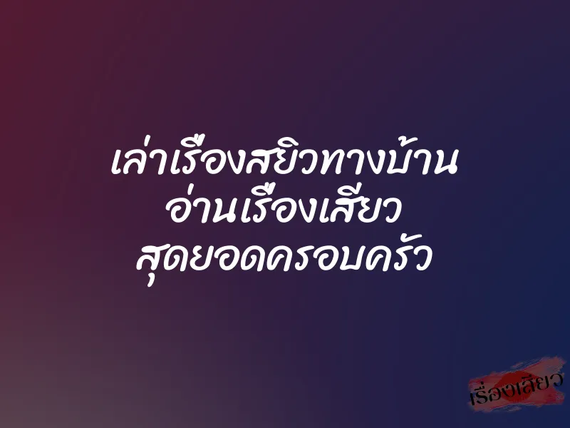 เล่าเรื่องสยิวทางบ้าน อ่านเรื่องเสียว สุดยอดครอบครัว