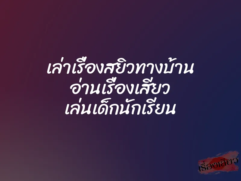 เล่าเรื่องสยิวทางบ้าน อ่านเรื่องเสียว เล่นเด็กนักเรียน