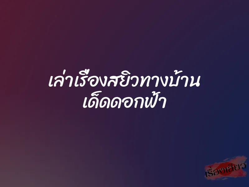 เล่าเรื่องสยิวทางบ้าน เด็ดดอกฟ้า