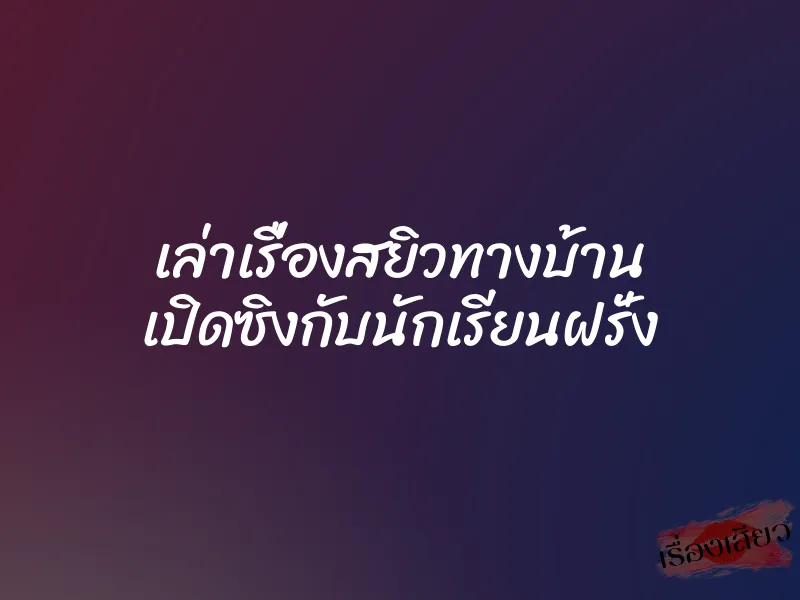 เล่าเรื่องสยิวทางบ้าน เปิดซิงกับนักเรียนฝรั่ง
