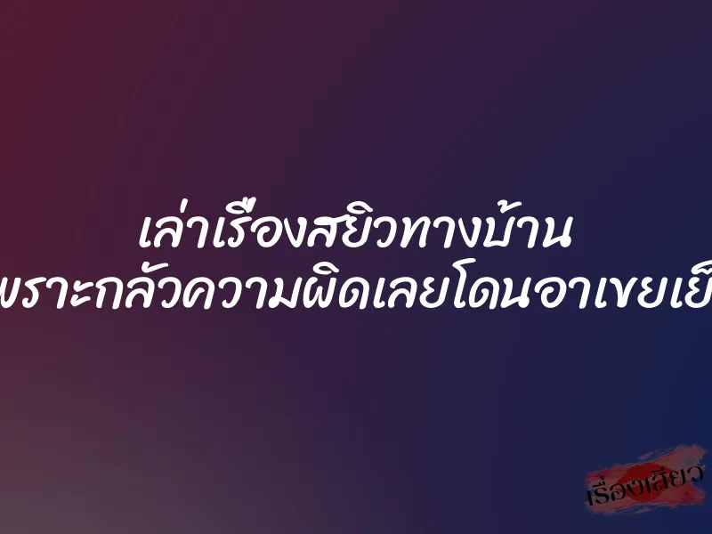 เล่าเรื่องสยิวทางบ้าน เพราะกลัวความผิดเลยโดนอาเขยเย็ด
