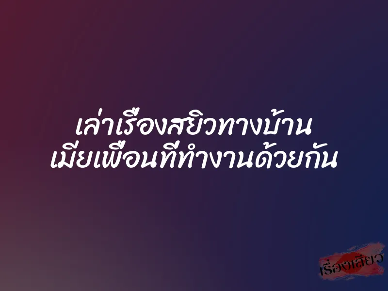 เล่าเรื่องสยิวทางบ้าน เมียเพื่อนที่ทำงานด้วยกัน
