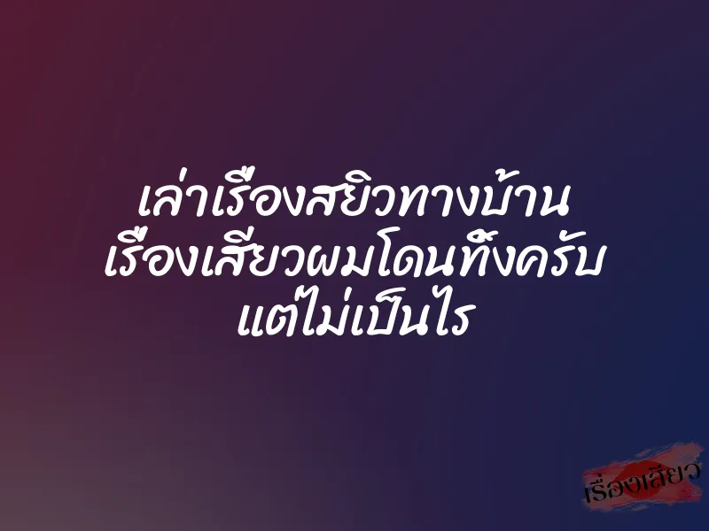 เล่าเรื่องสยิวทางบ้าน เรื่องเสียวผมโดนทิ้งครับ แต่ไม่เป็นไร