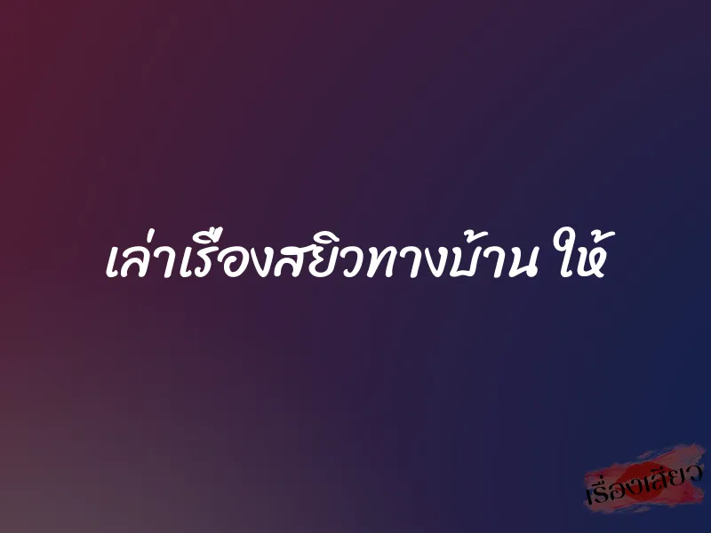 เล่าเรื่องสยิวทางบ้าน ให้