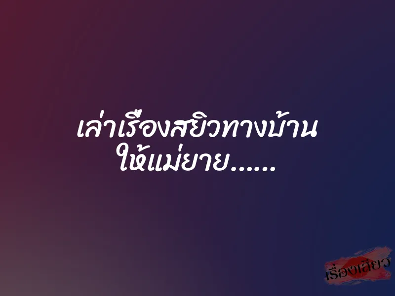 เล่าเรื่องสยิวทางบ้าน ให้แม่ยาย……